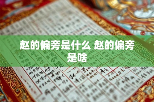 赵的偏旁是什么 赵的偏旁是啥 赵的偏旁是什么 赵的偏旁是啥