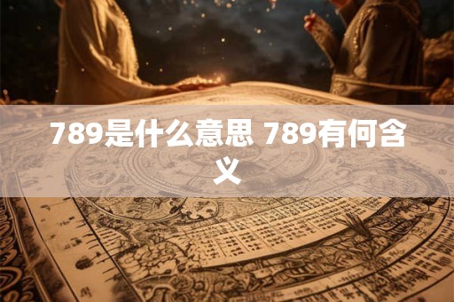 789是什么意思 789有何含义