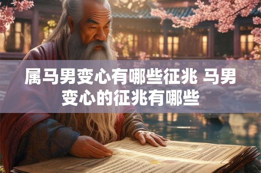 属马男变心有哪些征兆 马男变心的征兆有哪些
