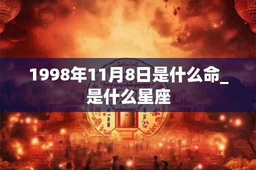 1998年11月8日是什么命_是什么星座
