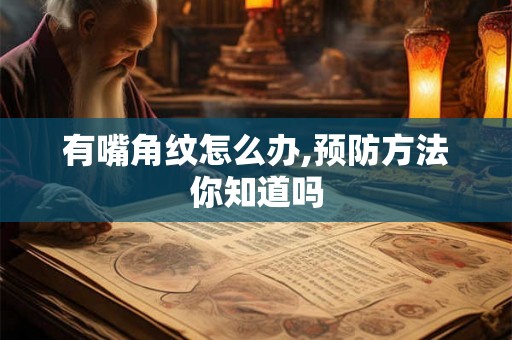 有嘴角纹怎么办,预防方法你知道吗