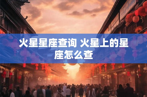 火星星座查询 火星上的星座怎么查