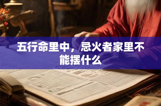 五行命里中，忌火者家里不能摆什么