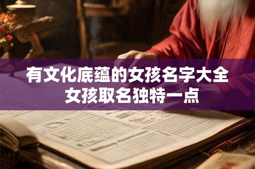 有文化底蕴的女孩名字大全  女孩取名独特一点