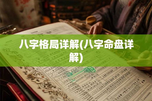 八字格局详解(八字命盘详解)