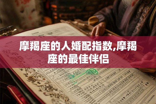 摩羯座的人婚配指数,摩羯座的最佳伴侣