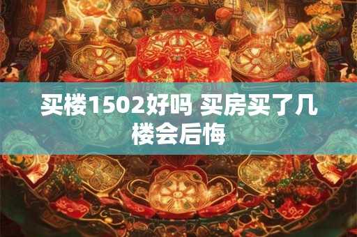 买楼1502好吗 买房买了几楼会后悔