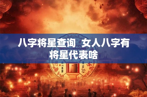 八字将星查询  女人八字有将星代表啥
