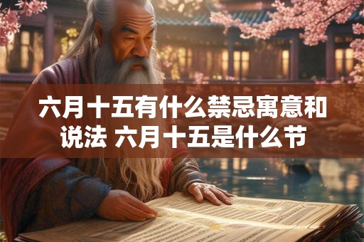 六月十五有什么禁忌寓意和说法 六月十五是什么节
