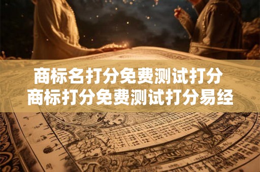 商标名打分免费测试打分 商标打分免费测试打分易经