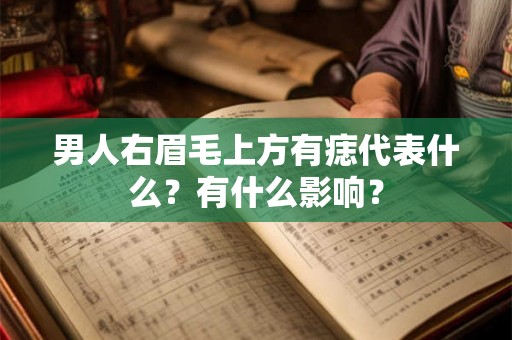 男人右眉毛上方有痣代表什么?有什么影响? 男人右眉毛上方有痣代表什么?有什么影响?