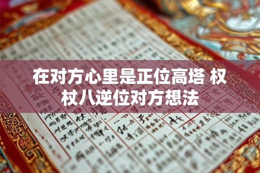 在对方心里是正位高塔 权杖八逆位对方想法