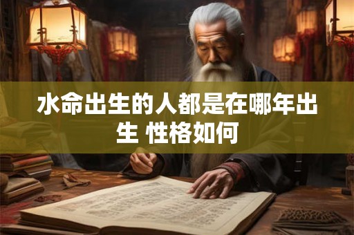 水命出生的人都是在哪年出生 性格如何