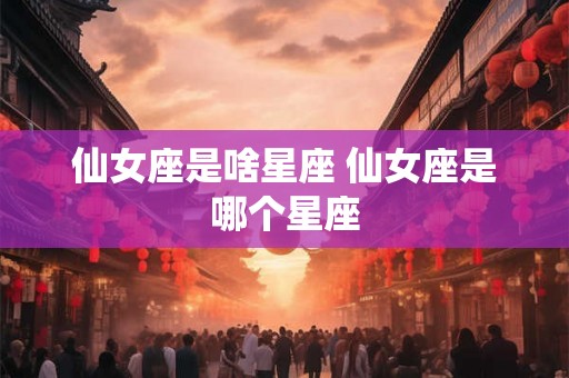 仙女座是啥星座 仙女座是哪个星座