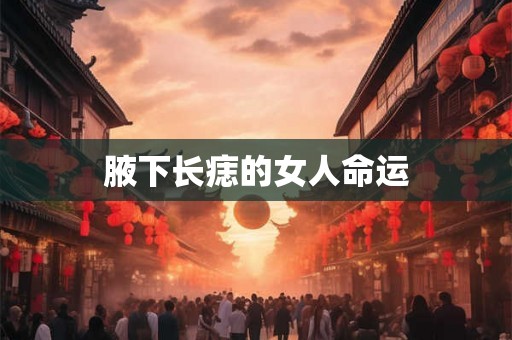 腋下长痣的女人命运 腋下长痣的女人命运