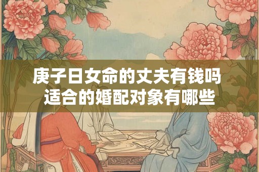 庚子日女命的丈夫有钱吗 适合的婚配对象有哪些
