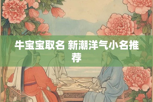牛宝宝取名 新潮洋气小名推荐