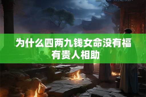 为什么四两九钱女命没有福  有贵人相助