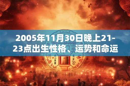 2005年11月30日晚上21-23点出生性格、运势和命运
