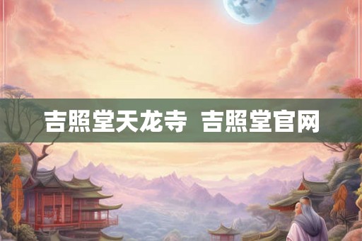 吉照堂天龙寺  吉照堂官网