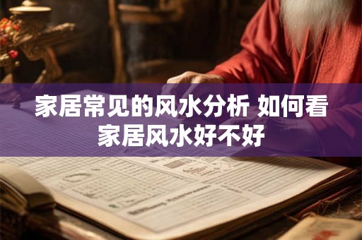 家居常见的风水分析 如何看家居风水好不好