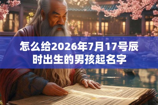 怎么给2026年7月17号辰时出生的男孩起名字