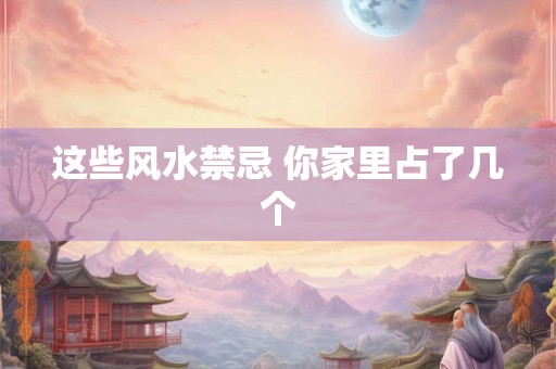这些风水禁忌 你家里占了几个
