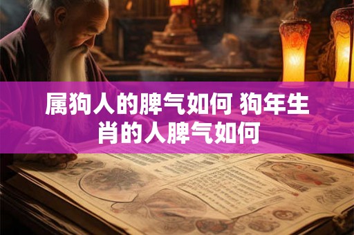 属狗人的脾气如何 狗年生肖的人脾气如何