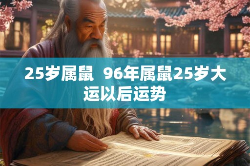 25岁属鼠  96年属鼠25岁大运以后运势