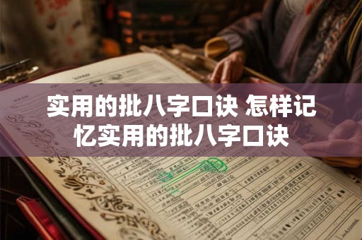 实用的批八字口诀 怎样记忆实用的批八字口诀 实用的批八字口诀 怎样记忆实用的批八字口诀