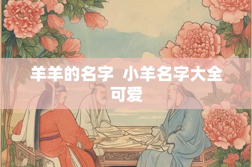 羊羊的名字  小羊名字大全可爱