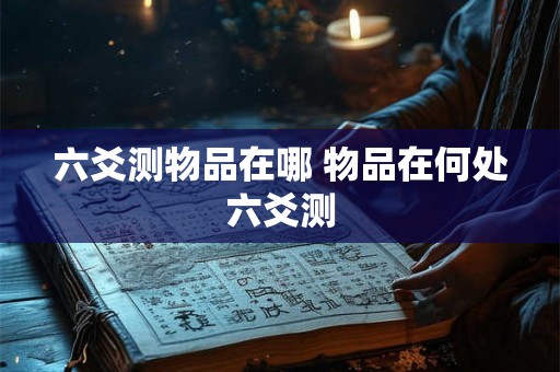六爻测物品在哪 物品在何处六爻测