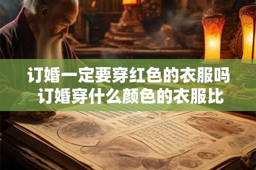 订婚一定要穿红色的衣服吗 订婚穿什么颜色的衣服比较好