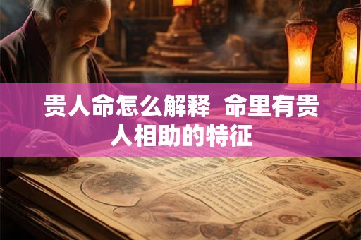 贵人命怎么解释  命里有贵人相助的特征