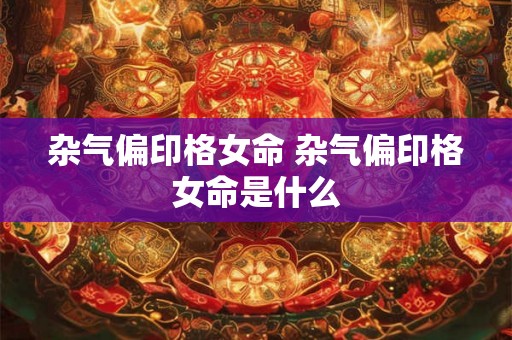 杂气偏印格女命 杂气偏印格女命是什么