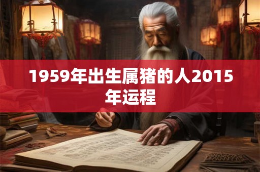 1959年出生属猪的人2015年运程