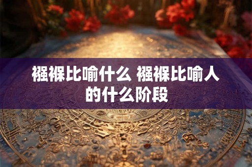 襁褓比喻什么 襁褓比喻人的什么阶段