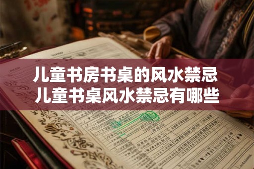 儿童书房书桌的风水禁忌 儿童书桌风水禁忌有哪些
