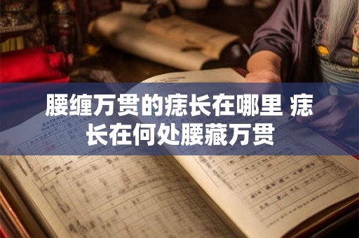 腰缠万贯的痣长在哪里 痣长在何处腰藏万贯 腰缠万贯的痣长在哪里 痣长在何处腰藏万贯