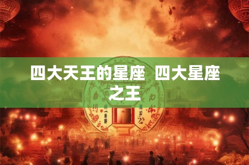 四大天王的星座  四大星座之王