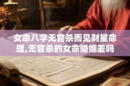 女命八字无官杀而见财星命理,无官杀的女命婚姻差吗