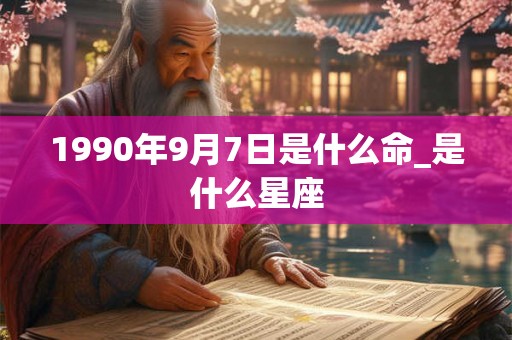 1990年9月7日是什么命_是什么星座