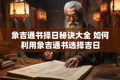 象吉通书择日秘诀大全 如何利用象吉通书选择吉日