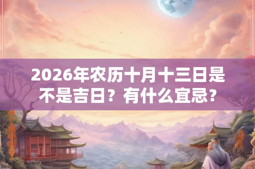 2026年农历十月十三日是不是吉日？有什么宜忌？