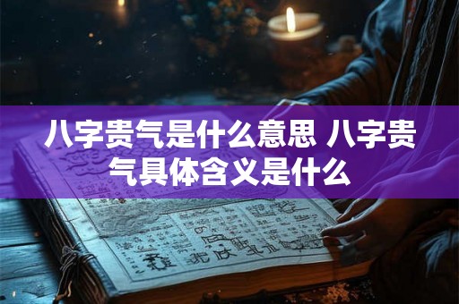 八字贵气是什么意思 八字贵气具体含义是什么