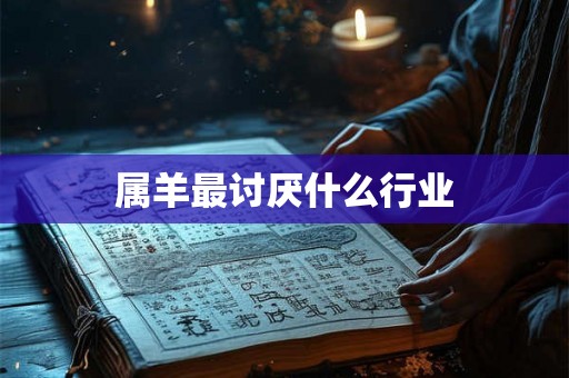 属羊最讨厌什么行业 属羊最讨厌什么行业