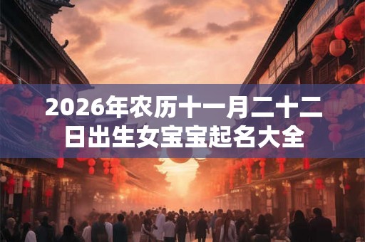 2026年农历十一月二十二日出生女宝宝起名大全