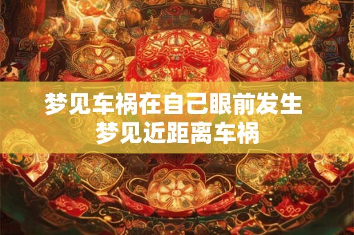 梦见车祸在自己眼前发生 梦见近距离车祸