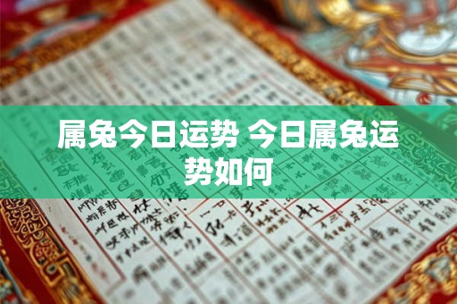 属兔今日运势 今日属兔运势如何 属兔今日运势 今日属兔运势如何