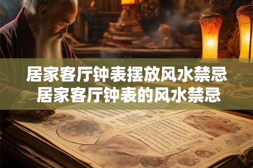 居家客厅钟表摆放风水禁忌 居家客厅钟表的风水禁忌